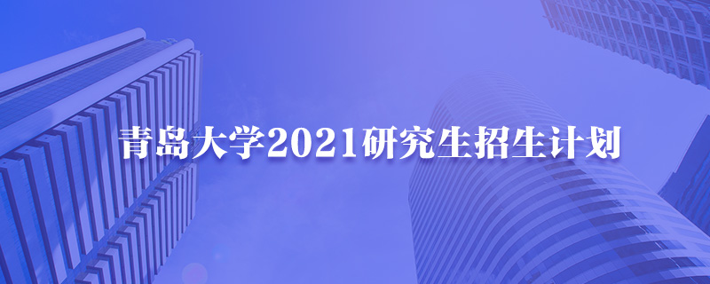 青岛大学2021研究生招生计划-中公教育